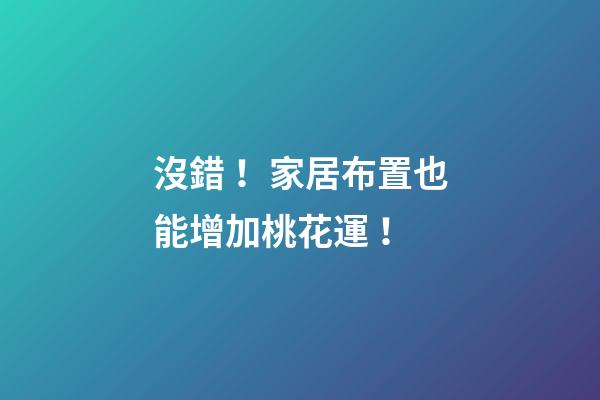 沒錯！家居布置也能增加桃花運！